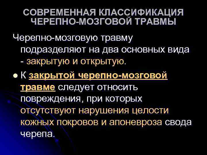 СОВРЕМЕННАЯ КЛАССИФИКАЦИЯ ЧЕРЕПНО-МОЗГОВОЙ ТРАВМЫ Черепно-мозговую травму подразделяют на два основных вида - закрытую и