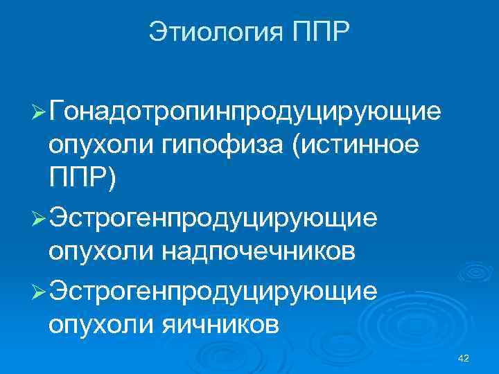 Этиология ППР Ø Гонадотропинпродуцирующие опухоли гипофиза (истинное ППР) Ø Эстрогенпродуцирующие опухоли надпочечников Ø Эстрогенпродуцирующие