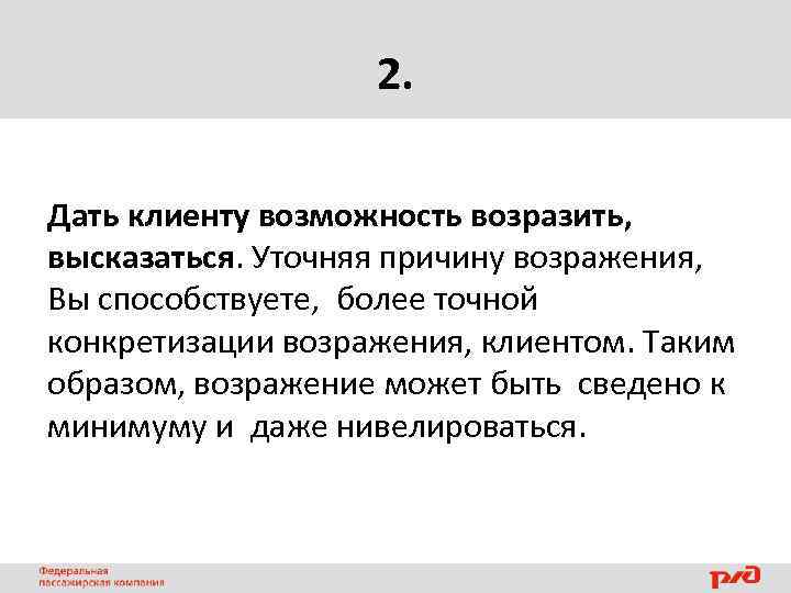 2. Дать клиенту возможность возразить, высказаться. Уточняя причину возражения, Вы способствуете, более точной конкретизации