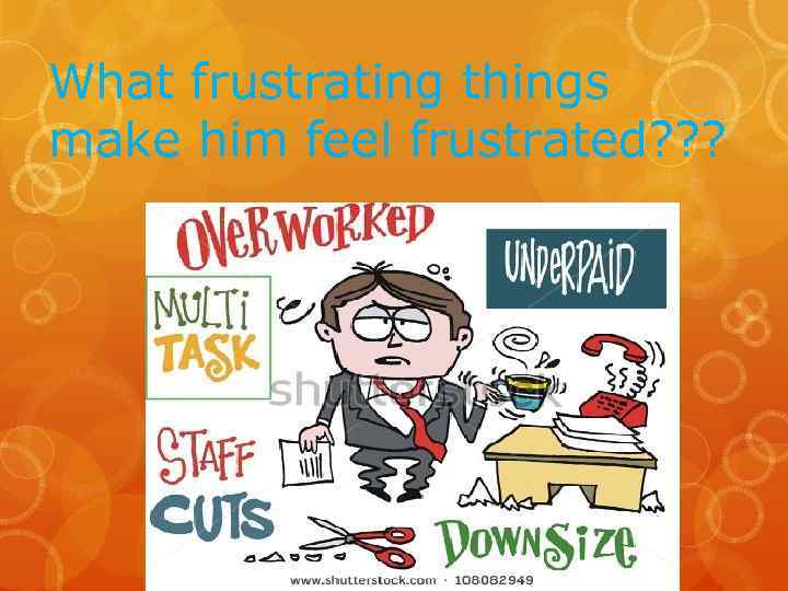 What frustrating things make him feel frustrated? ? ? 