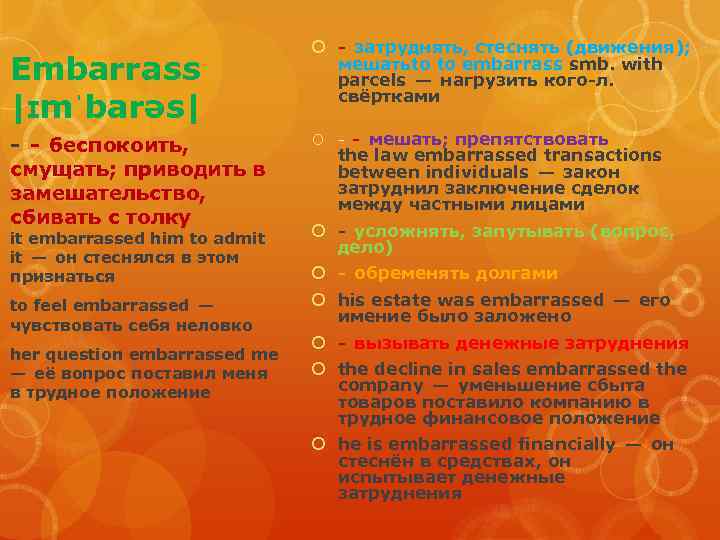 Embarrass |ɪmˈbarəs| - - беспокоить, смущать; приводить в замешательство, сбивать с толку it embarrassed him to