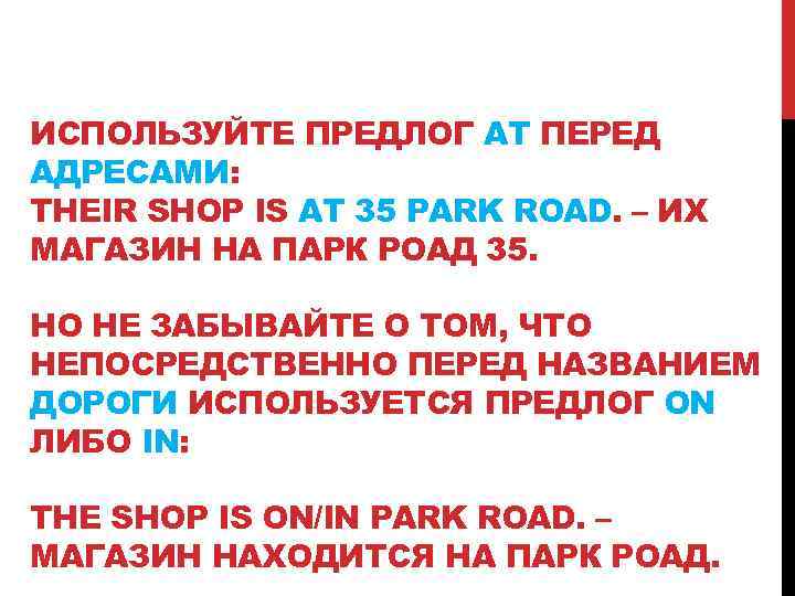 ИСПОЛЬЗУЙТЕ ПРЕДЛОГ AT ПЕРЕД АДРЕСАМИ: THEIR SHOP IS AT 35 PARK ROAD. – ИХ