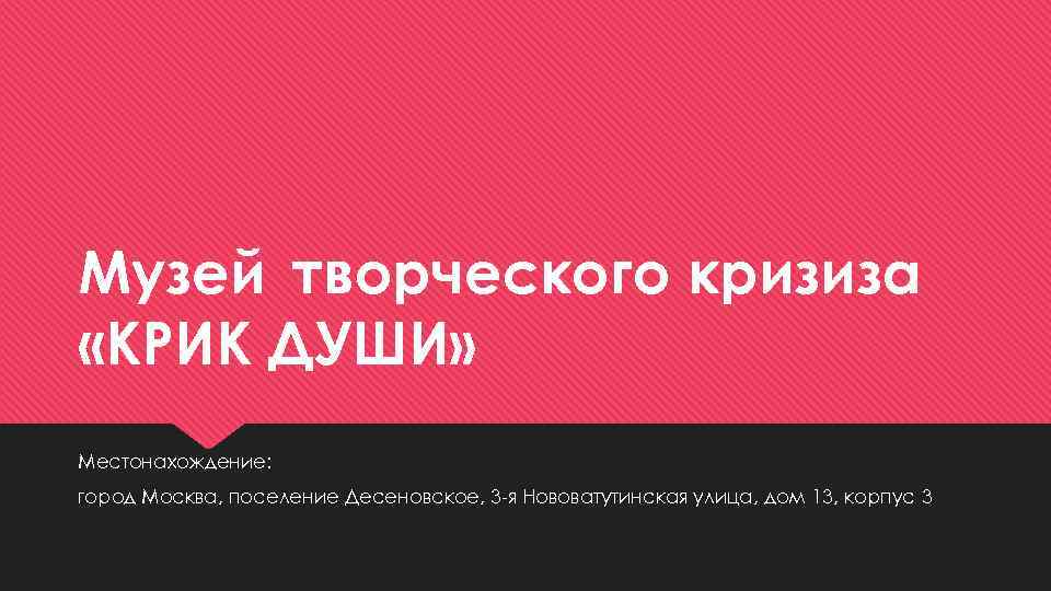 Музей творческого кризиза «КРИК ДУШИ» Местонахождение: город Москва, поселение Десеновское, 3 -я Нововатутинская улица,