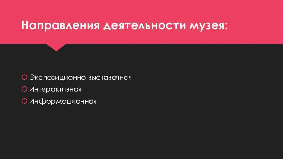 Направления деятельности музея: Экспозиционно-выставочная Интерактивная Информационная 