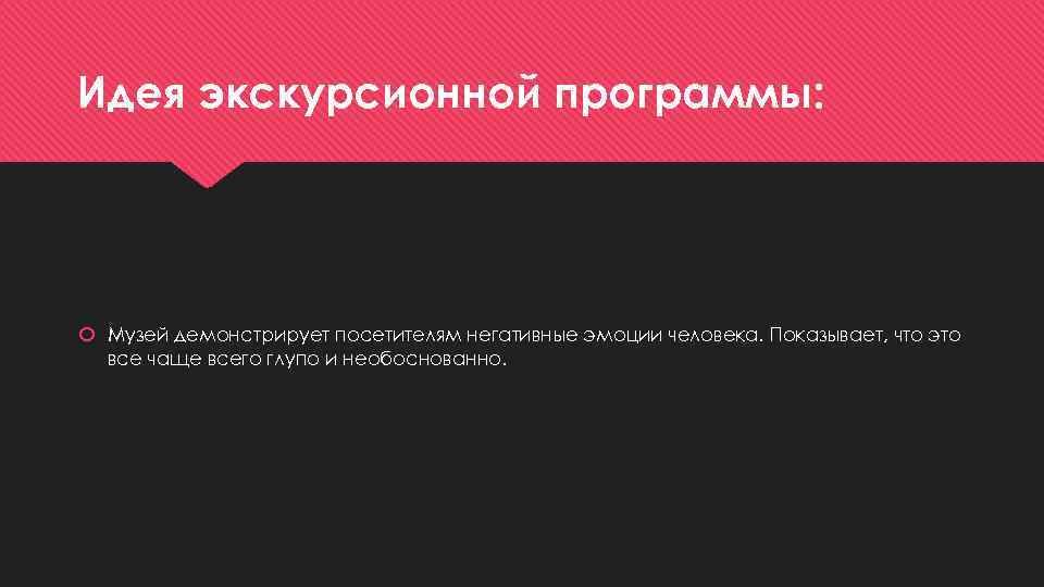 Идея экскурсионной программы: Музей демонстрирует посетителям негативные эмоции человека. Показывает, что это все чаще