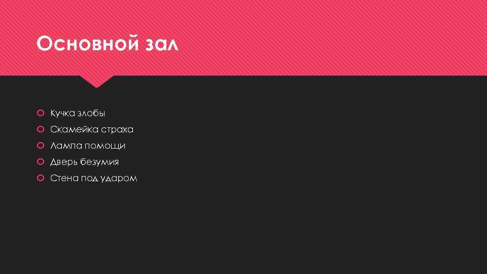 Основной зал Кучка злобы Скамейка страха Лампа помощи Дверь безумия Стена под ударом 