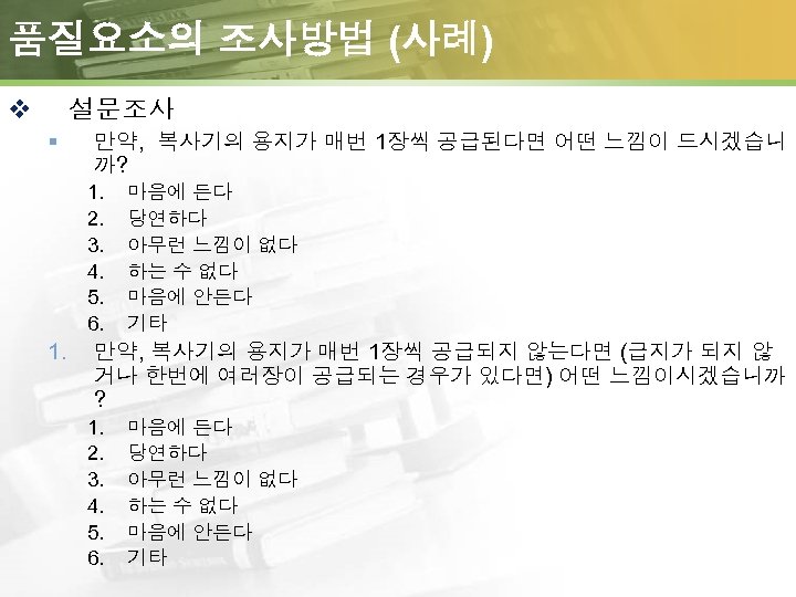 품질요소의 조사방법 (사례) v 설문조사 § 만약, 복사기의 용지가 매번 1장씩 공급된다면 어떤 느낌이