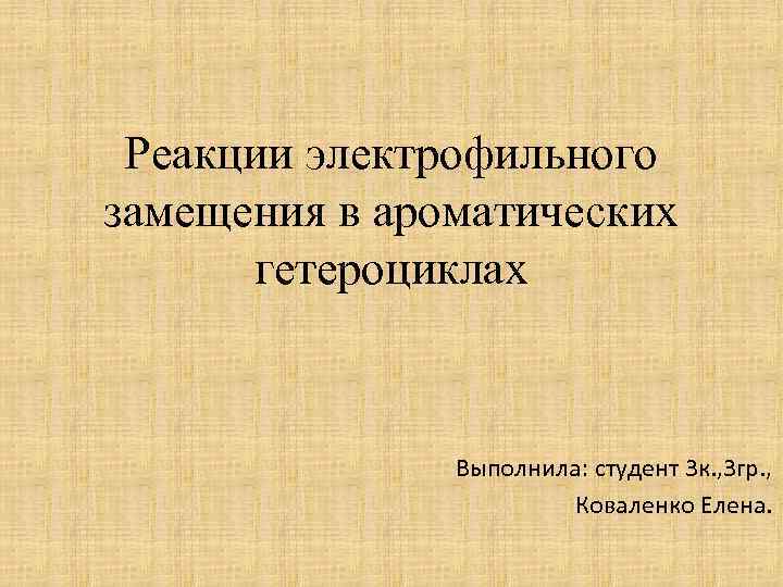 Реакции электрофильного замещения в ароматических гетероциклах Выполнила: студент 3 к. , 3 гр. ,