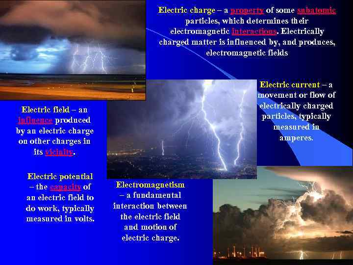 Electric charge – a property of some subatomic particles, which determines their electromagnetic interactions.