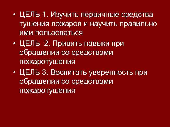  • ЦЕЛЬ 1. Изучить первичные средства тушения пожаров и научить правильно ими пользоваться