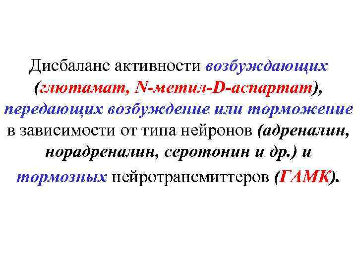 Дисбаланс активности возбуждающих (глютамат, N-метил-D-аспартат), передающих возбуждение или торможение в зависимости от типа нейронов
