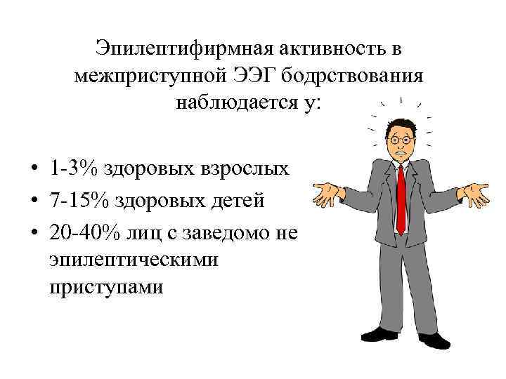 Эпилептифирмная активность в межприступной ЭЭГ бодрствования наблюдается у: • 1 -3% здоровых взрослых •