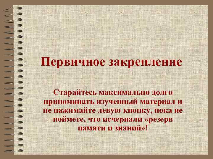 Первичное закрепление Старайтесь максимально долго припоминать изученный материал и не нажимайте левую кнопку, пока