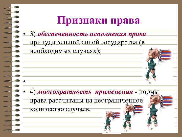 Признаки права • 3) обеспеченность исполнения права принудительной силой государства (в необходимых случаях); •