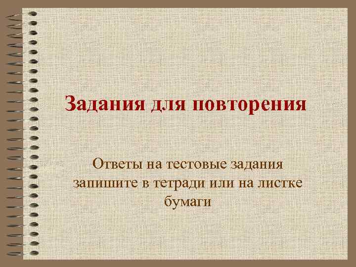 Задания для повторения Ответы на тестовые задания запишите в тетради или на листке бумаги