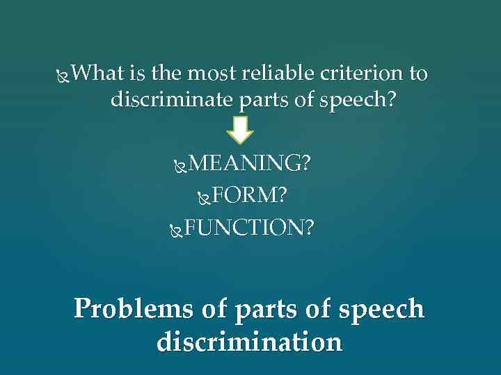 What is the most reliable criterion to discriminate parts of speech? MEANING? FORM? FUNCTION?