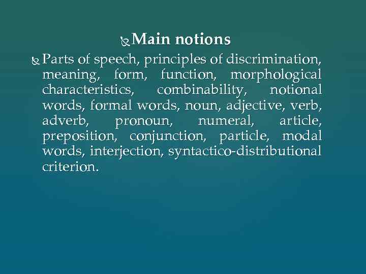 Main notions Parts of speech, principles of discrimination, meaning, form, function, morphological characteristics, combinability,