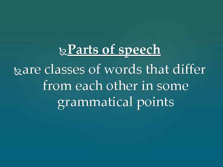 Parts of speech are classes of words that differ from each other in some