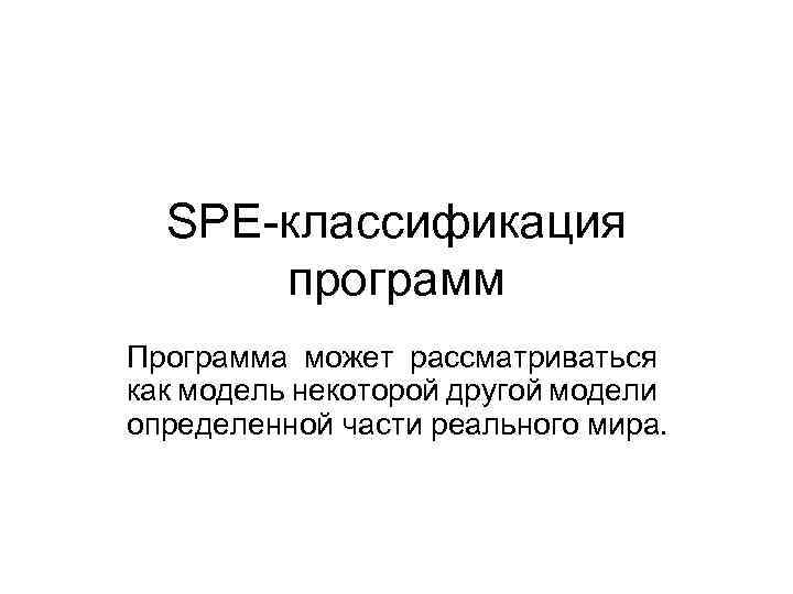 SPE-классификация программ Программа может рассматриваться как модель некоторой другой модели определенной части реального мира.