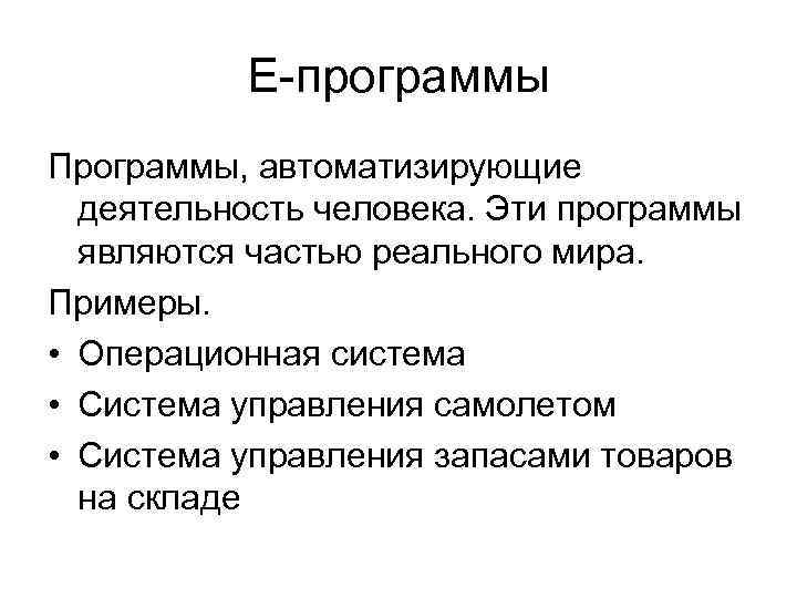 E-программы Программы, автоматизирующие деятельность человека. Эти программы являются частью реального мира. Примеры. • Операционная