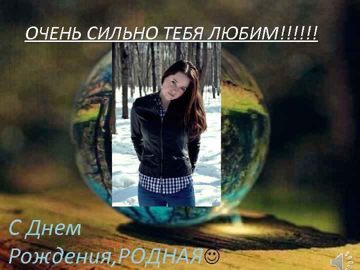 ОЧЕНЬ СИЛЬНО ТЕБЯ ЛЮБИМ!!!!!! С Днем Рождения, РОДНАЯ 