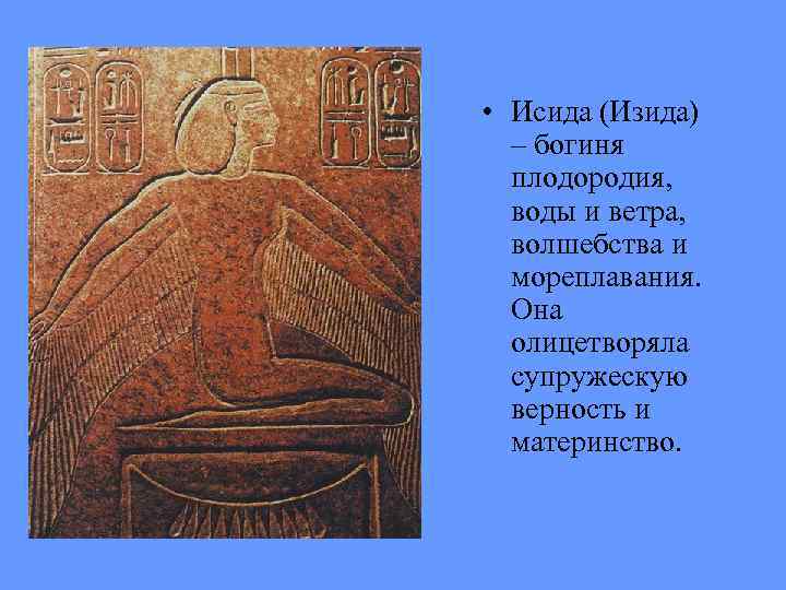  • Исида (Изида) – богиня плодородия, воды и ветра, волшебства и мореплавания. Она