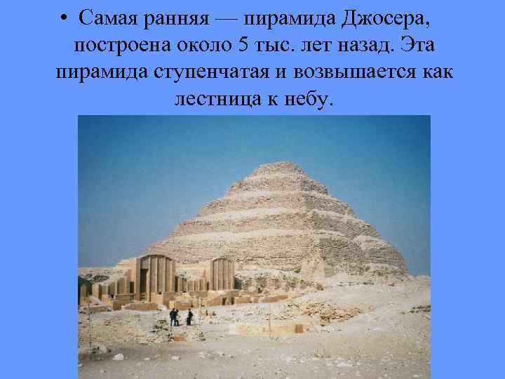  • Самая ранняя — пирамида Джосера, построена около 5 тыс. лет назад. Эта