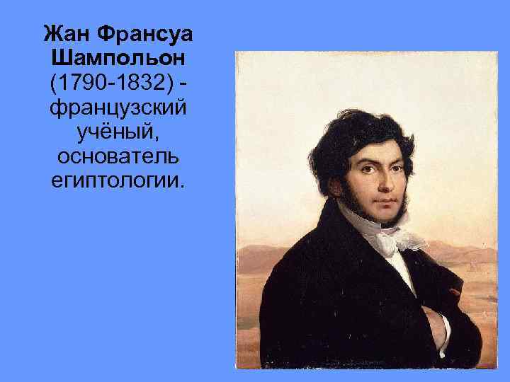 Жан Франсуа Шампольон (1790 -1832) - французский учёный, основатель египтологии. 