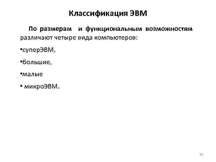 Классификация ЭВМ По размерам и функциональным возможностям различают четыре вида компьютеров: • супер. ЭВМ,