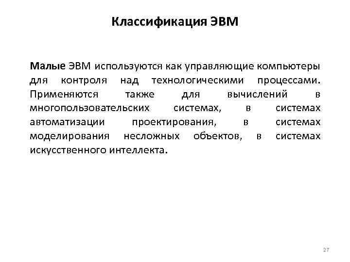 Классификация ЭВМ Малые ЭВМ используются как управляющие компьютеры для контроля над технологическими процессами. Применяются