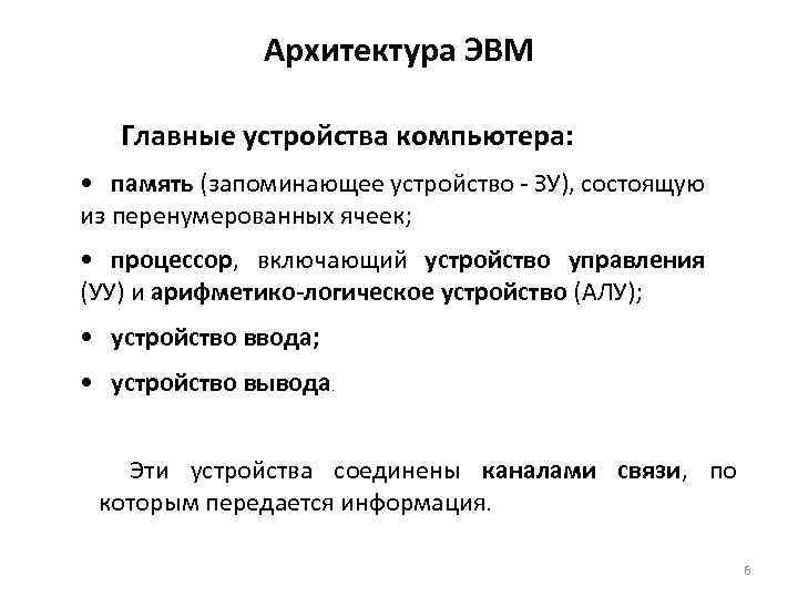 Архитектура ЭВМ Главные устройства компьютера: • память (запоминающее устройство ЗУ), состоящую из перенумерованных ячеек;