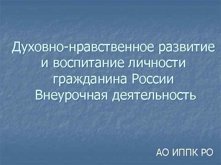 Духовно-нравственное развитие и воспитание личности гражданина России Внеурочная деятельность АО ИППК РО 