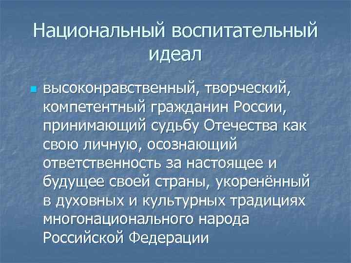 Национальный воспитательный идеал n высоконравственный, творческий, компетентный гражданин России, принимающий судьбу Отечества как свою