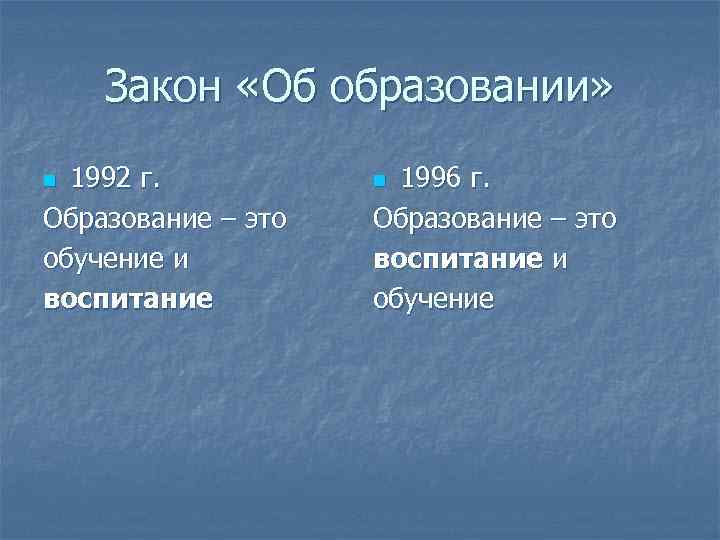 Закон «Об образовании» 1992 г. Образование – это обучение и воспитание n 1996 г.