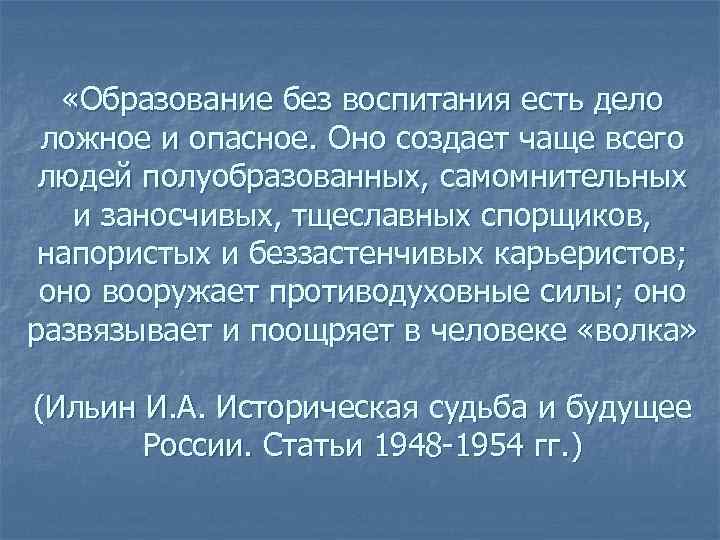  «Образование без воспитания есть дело ложное и опасное. Оно создает чаще всего людей