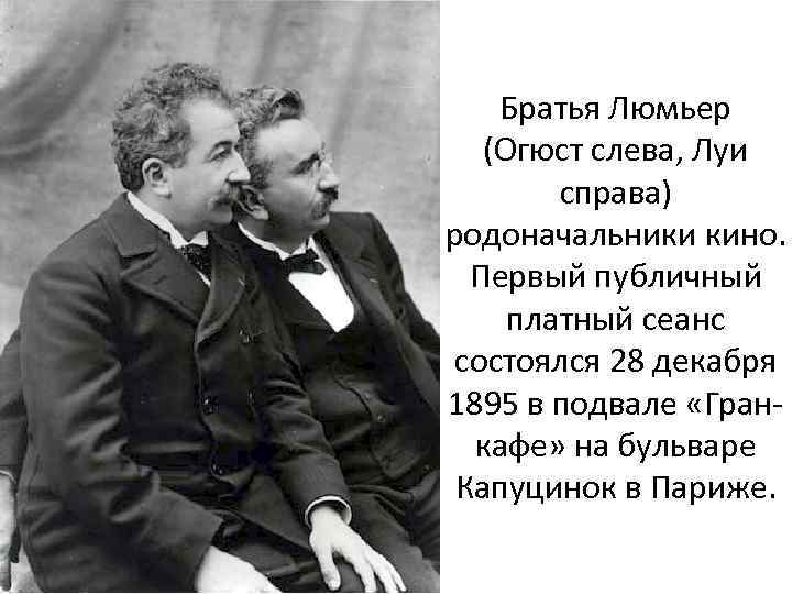 Братья Люмьер (Огюст слева, Луи справа) родоначальники кино. Первый публичный платный сеанс состоялся 28