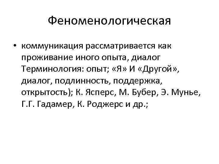 Феноменологическая • коммуникация рассматривается как проживание иного опыта, диалог Терминология: опыт; «Я» И «Другой»