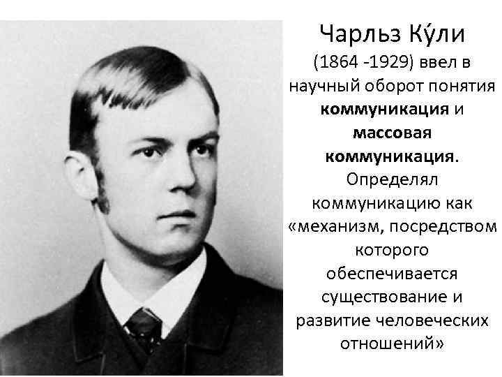 Чарльз Ку ли (1864 -1929) ввел в научный оборот понятия коммуникация и массовая коммуникация.
