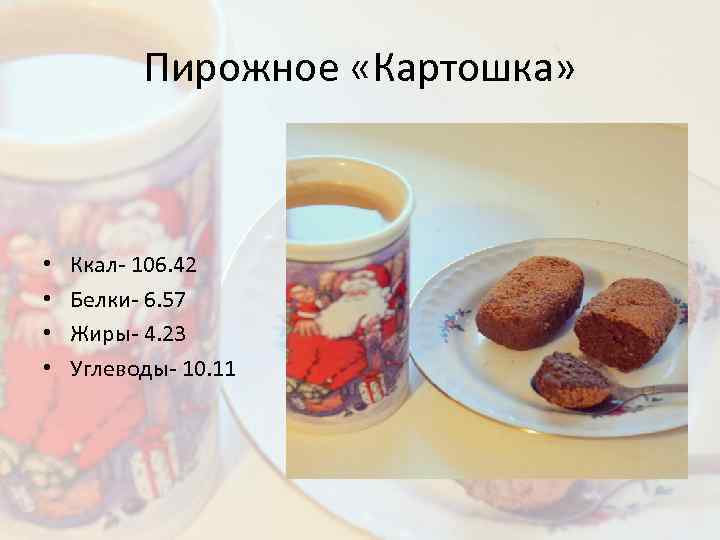 Пирожное «Картошка» • • Ккал- 106. 42 Белки- 6. 57 Жиры- 4. 23 Углеводы-