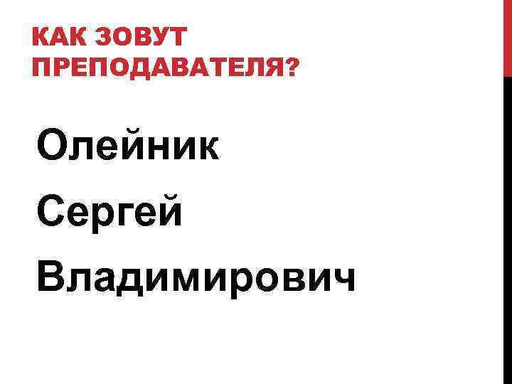 КАК ЗОВУТ ПРЕПОДАВАТЕЛЯ? Олейник Сергей Владимирович 