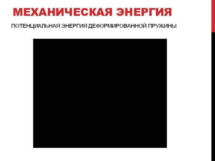 МЕХАНИЧЕСКАЯ ЭНЕРГИЯ ПОТЕНЦИАЛЬНАЯ ЭНЕРГИЯ ДЕФОРМИРОВАННОЙ ПРУЖИНЫ 