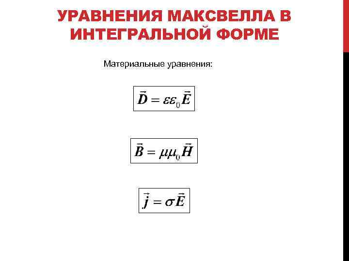 УРАВНЕНИЯ МАКСВЕЛЛА В ИНТЕГРАЛЬНОЙ ФОРМЕ Материальные уравнения: 