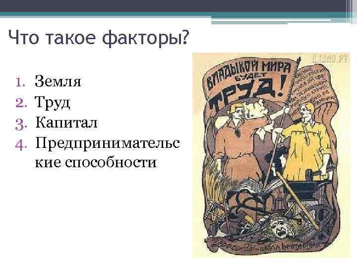 Что такое факторы? 1. 2. 3. 4. Земля Труд Капитал Предпринимательс кие способности 