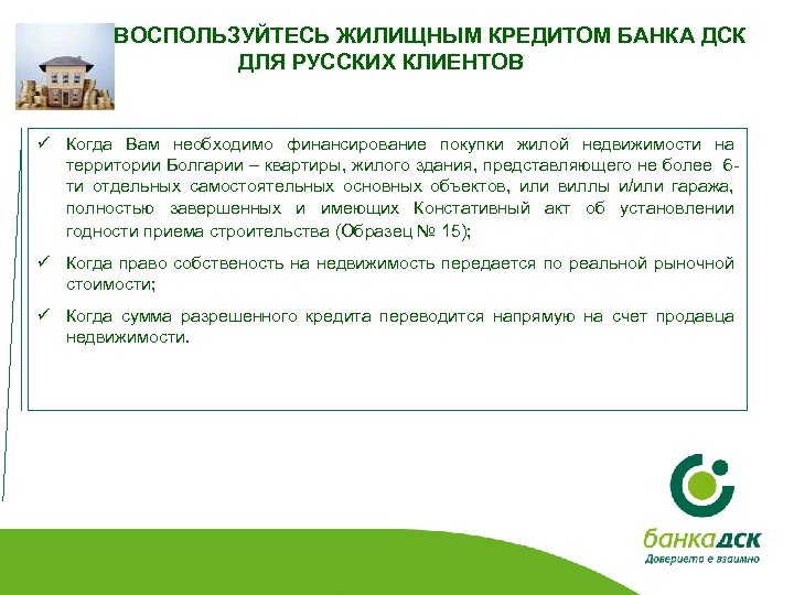 ВОСПОЛЬЗУЙТЕСЬ ЖИЛИЩНЫМ КРЕДИТОМ БАНКА ДСК ДЛЯ РУССКИХ КЛИЕНТОВ ü Когда Вам необходимо финансирование покупки