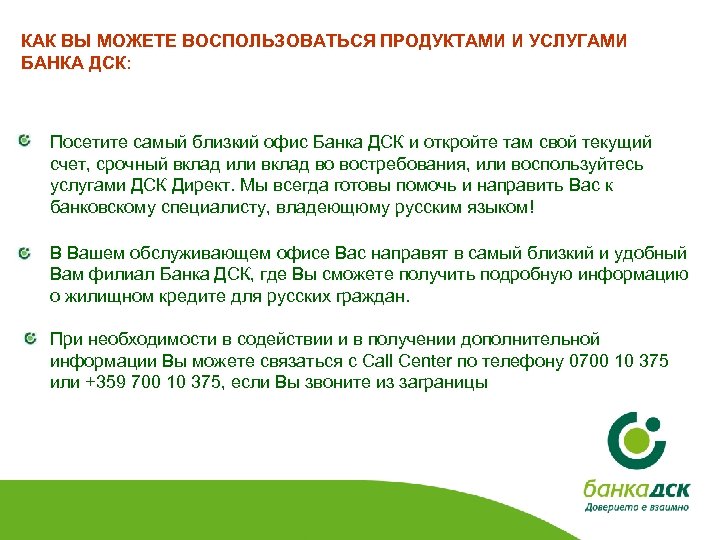 КАК ВЫ МОЖЕТЕ ВОСПОЛЬЗОВАТЬСЯ ПРОДУКТАМИ И УСЛУГАМИ БАНКА ДСК: Посетите самый близкий офис Банка