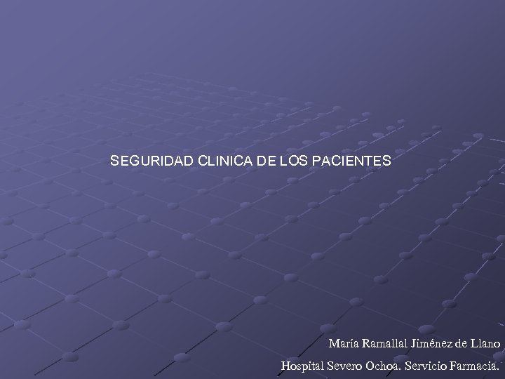 SEGURIDAD CLINICA DE LOS PACIENTES María Ramallal Jiménez de Llano Hospital Severo Ochoa. Servicio