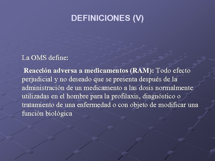 DEFINICIONES (V) La OMS define: Reacción adversa a medicamentos (RAM): Todo efecto perjudicial y