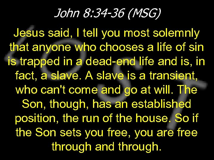 John 8: 34 -36 (MSG) Jesus said, I tell you most solemnly that anyone