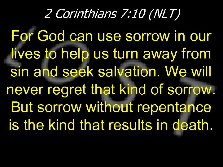 2 Corinthians 7: 10 (NLT) For God can use sorrow in our lives to
