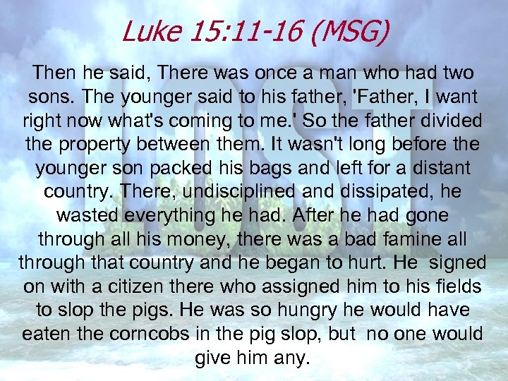 Luke 15: 11 -16 (MSG) Then he said, There was once a man who